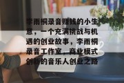 李雨桐录音赚钱的小生意,一个充满挑战与机遇的创业故事,李雨桐录音工作室,商业模式创新的音乐人创业之路 李雨桐录音赚钱的小生意,一个充满挑战与机遇的创业故事,李雨桐录音工作室,商业模式创新的音乐人创业之路
