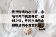 找寻赚钱的小生意,市场导向与机遇并存,盈利之道,寻找市场导向和机遇的小生意机会 找寻赚钱的小生意,市场导向与机遇并存,盈利之道,寻找市场导向和机遇的小生意机会