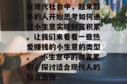 在现代社会中,越来越多的人开始思考如何通过小生意实现财富积累。让我们来看看一些热爱赚钱的小生意的类型。,小生意中的财富累积,探讨适合现代人的投资选择 在现代社会中,越来越多的人开始思考如何通过小生意实现财富积累。让我们来看看一些热爱赚钱的小生意的类型。,小生意中的财富累积,探讨适合现代人的投资选择