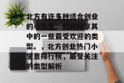 北方有许多种适合创业的小生意。我将分享其中的一些最受欢迎的类型。,北方创业热门小生意排行榜,最受关注的类型解析 北方有许多种适合创业的小生意。我将分享其中的一些最受欢迎的类型。,北方创业热门小生意排行榜,最受关注的类型解析