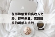 在邯郸创业的高收入之路,邯郸创业,高额回报的诱惑与挑战 在邯郸创业的高收入之路,邯郸创业,高额回报的诱惑与挑战