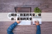烟台,致富的天堂,烟台,富裕的天堂 烟台,致富的天堂,烟台,富裕的天堂