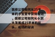 装修公司如何从25平米的小生意中获得成功，装修公司如何从小到大发展成25平米的巨头，成功的秘诀
