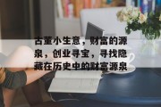 古董小生意,财富的源泉,创业寻宝,寻找隐藏在历史中的财富源泉