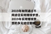 2019年如何通过不同途径实现赚钱梦想,2019年实现赚钱梦想的多元途径策略 2019年如何通过不同途径实现赚钱梦想,2019年实现赚钱梦想的多元途径策略