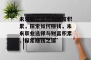 未来职业选择与财富积累，探索如何赚钱，未来职业选择与财富积累，探索赚钱之道