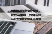 如何选择赚钱的领域,比较与策略,如何选择与比较赚钱领域及其策略 如何选择赚钱的领域,比较与策略,如何选择与比较赚钱领域及其策略
