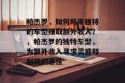 帕杰罗,如何利用独特的车型赚取额外收入?,帕杰罗的独特车型,为额外收入寻求灵感和创新的途径
