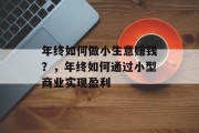 年终如何做小生意赚钱?,年终如何通过小型商业实现盈利 年终如何做小生意赚钱?,年终如何通过小型商业实现盈利