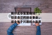 做什么小生意赚钱?,投资自己的创业事业,适合每个兴趣的小生意 做什么小生意赚钱?,投资自己的创业事业,适合每个兴趣的小生意