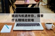 挑战与机遇并存,探索什么赚钱比较难 挑战与机遇并存,探索什么赚钱比较难