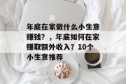 年底在家做什么小生意赚钱?,年底如何在家赚取额外收入?10个小生意推荐 年底在家做什么小生意赚钱?,年底如何在家赚取额外收入?10个小生意推荐