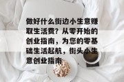 做好什么街边小生意赚取生活费?从零开始的创业指南,为您的零基础生活起航,街头小生意创业指南 做好什么街边小生意赚取生活费?从零开始的创业指南,为您的零基础生活起航,街头小生意创业指南