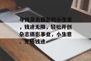 寻找杂志摄影的小生意，钱途无限，轻松开创杂志摄影事业，小生意、无限钱途