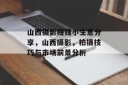 山西摄影赚钱小生意分享,山西摄影,拍摄技巧与市场前景分析 山西摄影赚钱小生意分享,山西摄影,拍摄技巧与市场前景分析