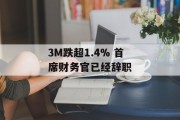 3M跌超1.4% 首席财务官已经辞职 3M跌超1.4% 首席财务官已经辞职