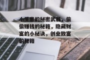 小生意的秘密武器,偷偷赚钱的秘籍,隐藏财富的小秘诀,创业致富的秘籍 小生意的秘密武器,偷偷赚钱的秘籍,隐藏财富的小秘诀,创业致富的秘籍