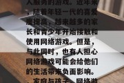 网络游戏并非只能为成人服务的游戏。近年来,随着年轻一代的喜爱度提高,越来越多的家长和青少年开始接触和使用网络游戏。但是,与此同时,也有人担心网络游戏可能会给他们的生活带来负面影响。,家庭与孩子,网络游戏的影响