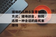 猪场的几种小生意赚钱方式，猪场创业，如何选择一种合适的商机来赚钱