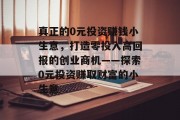 真正的0元投资赚钱小生意,打造零投入高回报的创业商机——探索0元投资赚取财富的小生意 真正的0元投资赚钱小生意,打造零投入高回报的创业商机——探索0元投资赚取财富的小生意