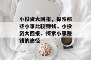 小投资大回报,探索那些小事比较赚钱,小投资大回报,探索小事赚钱的途径 小投资大回报,探索那些小事比较赚钱,小投资大回报,探索小事赚钱的途径