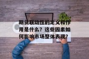 期货联动性的定义和作用是什么?这些因素如何影响市场整体表现? 期货联动性的定义和作用是什么?这些因素如何影响市场整体表现?