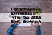 打造社区生活品质,小区和学校的商业合作,与学校、物业共建高品质社区,商业合作的力量