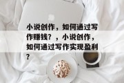 小说创作，如何通过写作赚钱？，小说创作，如何通过写作实现盈利？