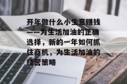 开年做什么小生意赚钱——为生活加油的正确选择，新的一年如何抓住商机，为生活加油的经营策略