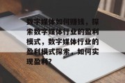 数字媒体如何赚钱,探索数字媒体行业的盈利模式,数字媒体行业的盈利模式探索,如何实现盈利?