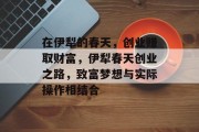 在伊犁的春天，创业赚取财富，伊犁春天创业之路，致富梦想与实际操作相结合
