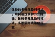 体校的多元化盈利模式,如何通过多种方式赚钱,体校多元化盈利模式,多渠道赚钱策略探究