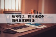 缅甸打工,如何通过不同行业实现赚钱 缅甸打工,如何通过不同行业实现赚钱