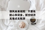 御风未来谢陵：只要有耐心和资金，低空经济无难点无瓶颈