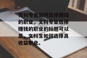 文科专业如何选择赚钱的职业,文科专业选择赚钱的职业的标题可以是,文科生如何选择高收益职业。