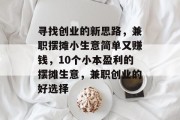 寻找创业的新思路,兼职摆摊小生意简单又赚钱,10个小本盈利的摆摊生意,兼职创业的好选择 寻找创业的新思路,兼职摆摊小生意简单又赚钱,10个小本盈利的摆摊生意,兼职创业的好选择