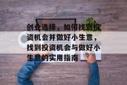 创业选择,如何找到投资机会并做好小生意,找到投资机会与做好小生意的实用指南 创业选择,如何找到投资机会并做好小生意,找到投资机会与做好小生意的实用指南