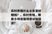 农村养殖什么小生意好赚钱?,农村养殖,哪些小项目值得尝试和投资? 农村养殖什么小生意好赚钱?,农村养殖,哪些小项目值得尝试和投资?