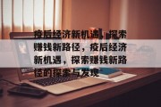 疫后经济新机遇，探索赚钱新路径，疫后经济新机遇，探索赚钱新路径的探索与发现