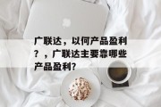 广联达,以何产品盈利?,广联达主要靠哪些产品盈利?