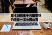 日本制铁重申美国钢铁仍将是一家美国公司