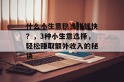 什么小生意稳当赚钱快?,3种小生意选择,轻松赚取额外收入的秘诀