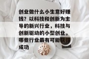 创业做什么小生意好赚钱?以科技和创新为主导的新兴行业,科技与创新驱动的小型创业,哪些行业最有可能获得成功 创业做什么小生意好赚钱?以科技和创新为主导的新兴行业,科技与创新驱动的小型创业,哪些行业最有可能获得成功
