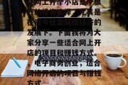 在网上开个小店是个很好的投资选择,尤其是在当今社会网络经济的发展下。下面我将为大家分享一些适合网上开店的项目和赚钱方式。,电子商务创业,适合网络开店的项目与赚钱方式 在网上开个小店是个很好的投资选择,尤其是在当今社会网络经济的发展下。下面我将为大家分享一些适合网上开店的项目和赚钱方式。,电子商务创业,适合网络开店的项目与赚钱方式