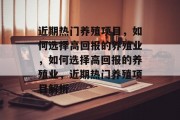 近期热门养殖项目，如何选择高回报的养殖业，如何选择高回报的养殖业，近期热门养殖项目解析