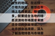 北方,一个充满无限可能性的地域。在这样一个地方创业,要想在市场上走得更远、赚得更多,就要结合当地的特色资源和市场需求来挑选合适的创业项目。,北方创业选项目,深入了解当地特色与市场需求