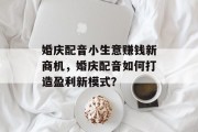 婚庆配音小生意赚钱新商机，婚庆配音如何打造盈利新模式？