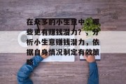 在众多的小生意中,哪些更有赚钱潜力?,分析小生意赚钱潜力,依据自身情况制定有效策略 在众多的小生意中,哪些更有赚钱潜力?,分析小生意赚钱潜力,依据自身情况制定有效策略
