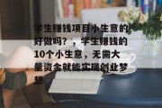 学生赚钱项目小生意的好做吗?,学生赚钱的10个小生意,无需大量资金就能实现创业梦想 学生赚钱项目小生意的好做吗?,学生赚钱的10个小生意,无需大量资金就能实现创业梦想