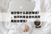 抽空做什么副业赚钱？，如何利用业余时间开展副业赚钱？
